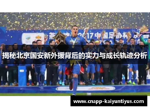 揭秘北京国安新外援背后的实力与成长轨迹分析