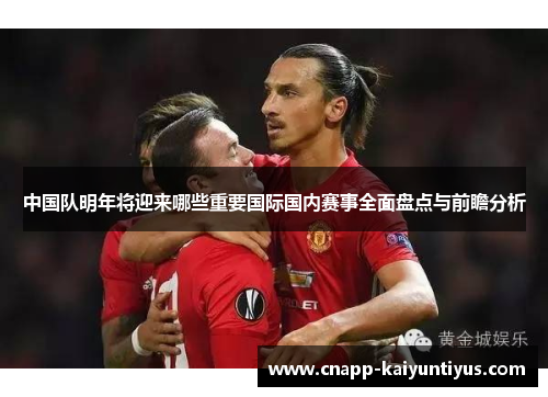 中国队明年将迎来哪些重要国际国内赛事全面盘点与前瞻分析