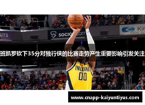 班凯罗砍下35分对独行侠的比赛走势产生重要影响引发关注