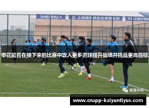 申花能否在接下来的比赛中攻入更多进球提升战绩并挑战更高目标