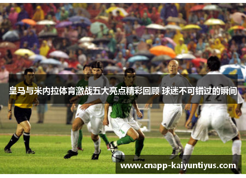 皇马与米内拉体育激战五大亮点精彩回顾 球迷不可错过的瞬间