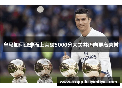 皇马如何迎难而上突破5000分大关并迈向更高荣誉