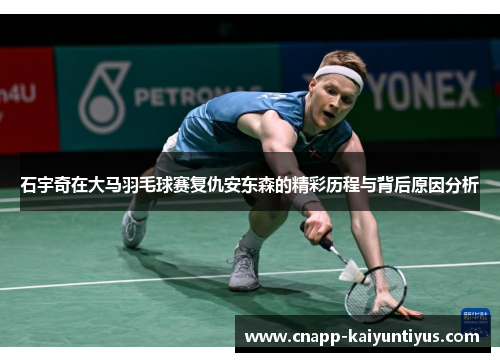 石宇奇在大马羽毛球赛复仇安东森的精彩历程与背后原因分析
