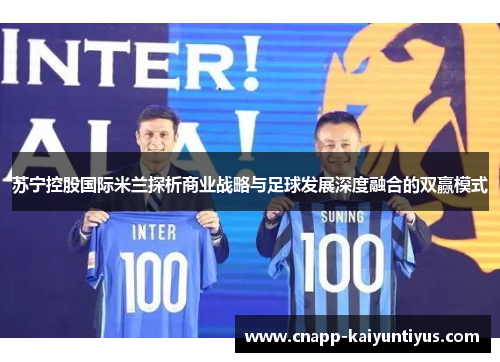 苏宁控股国际米兰探析商业战略与足球发展深度融合的双赢模式