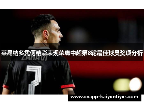 莱昂纳多凭何精彩表现荣膺中超第8轮最佳球员奖项分析