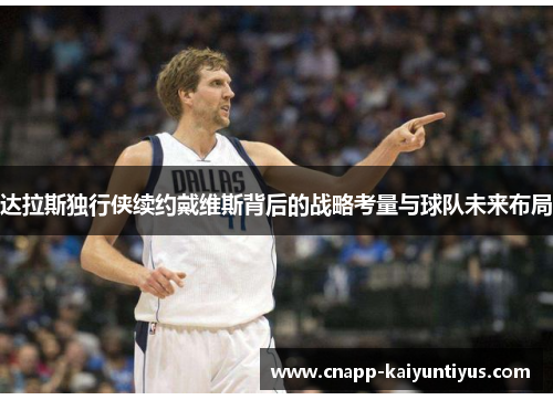 达拉斯独行侠续约戴维斯背后的战略考量与球队未来布局