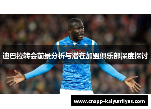 迪巴拉转会前景分析与潜在加盟俱乐部深度探讨