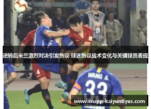 逆转后米兰激烈对决引发热议 球迷热议战术变化与关键球员表现