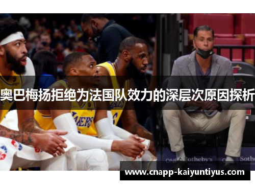 奥巴梅扬拒绝为法国队效力的深层次原因探析