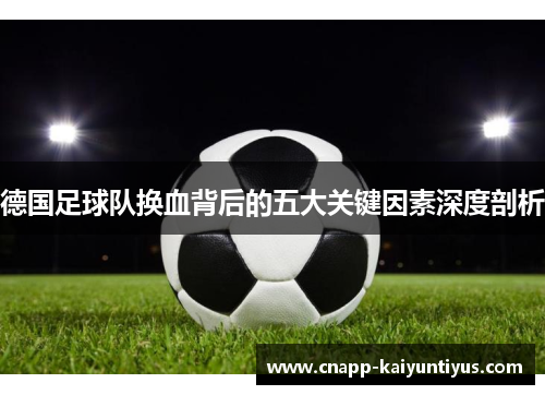 德国足球队换血背后的五大关键因素深度剖析