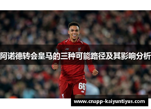 阿诺德转会皇马的三种可能路径及其影响分析