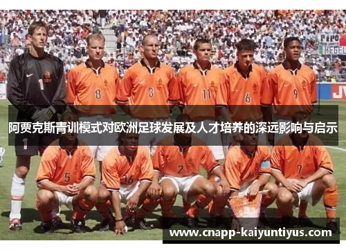 阿贾克斯青训模式对欧洲足球发展及人才培养的深远影响与启示
