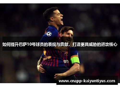 如何提升巴萨10号球员的表现与贡献，打造更具威胁的进攻核心