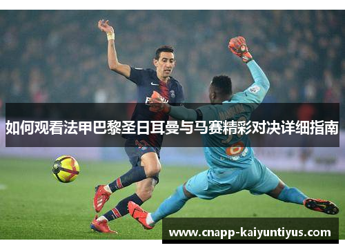 如何观看法甲巴黎圣日耳曼与马赛精彩对决详细指南