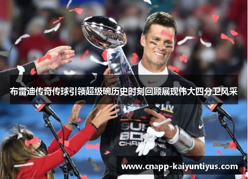 布雷迪传奇传球引领超级碗历史时刻回顾展现伟大四分卫风采