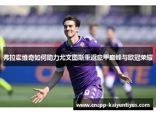 弗拉霍维奇如何助力尤文图斯重返意甲巅峰与欧冠荣耀 弗拉霍维奇如何助力尤文图斯重返意甲巅峰与欧冠荣耀