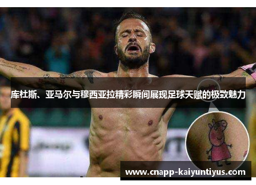 库杜斯、亚马尔与穆西亚拉精彩瞬间展现足球天赋的极致魅力 库杜斯、亚马尔与穆西亚拉精彩瞬间展现足球天赋的极致魅力