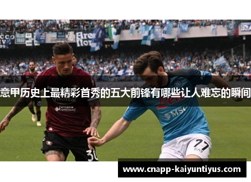 意甲历史上最精彩首秀的五大前锋有哪些让人难忘的瞬间