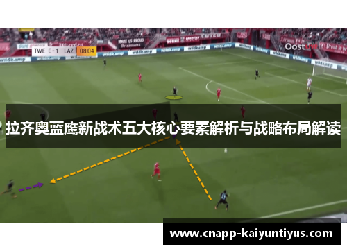 拉齐奥蓝鹰新战术五大核心要素解析与战略布局解读 拉齐奥蓝鹰新战术五大核心要素解析与战略布局解读