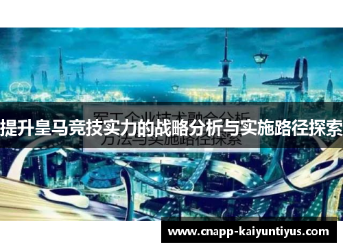 提升皇马竞技实力的战略分析与实施路径探索 提升皇马竞技实力的战略分析与实施路径探索