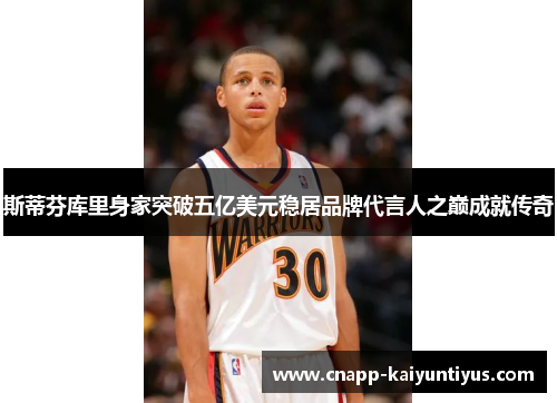 斯蒂芬库里身家突破五亿美元稳居品牌代言人之巅成就传奇 斯蒂芬库里身家突破五亿美元稳居品牌代言人之巅成就传奇