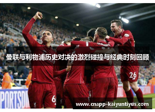 曼联与利物浦历史对决的激烈碰撞与经典时刻回顾 曼联与利物浦历史对决的激烈碰撞与经典时刻回顾