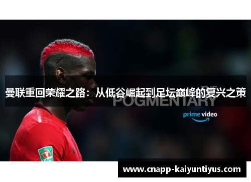曼联重回荣耀之路：从低谷崛起到足坛巅峰的复兴之策
