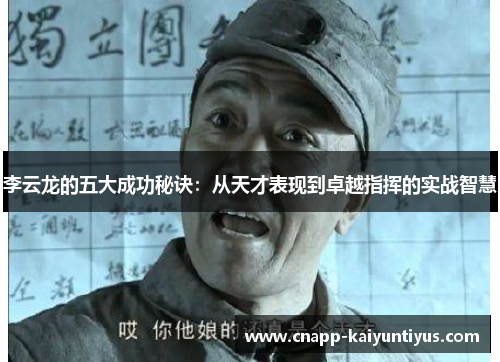 李云龙的五大成功秘诀:从天才表现到卓越指挥的实战智慧 李云龙的五大成功秘诀:从天才表现到卓越指挥的实战智慧