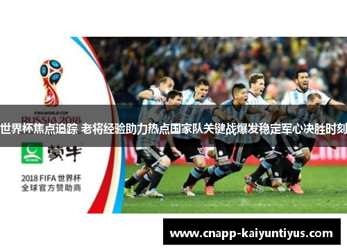 世界杯焦点追踪 老将经验助力热点国家队关键战爆发稳定军心决胜时刻 世界杯焦点追踪 老将经验助力热点国家队关键战爆发稳定军心决胜时刻