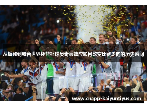 从板凳到舞台世界杯替补球员奇兵效应如何改变比赛走向的历史瞬间