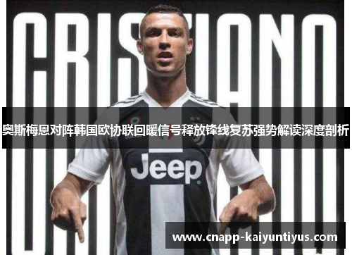 奥斯梅恩对阵韩国欧协联回暖信号释放锋线复苏强势解读深度剖析 奥斯梅恩对阵韩国欧协联回暖信号释放锋线复苏强势解读深度剖析