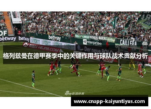 格列兹曼在德甲赛季中的关键作用与球队战术贡献分析 格列兹曼在德甲赛季中的关键作用与球队战术贡献分析