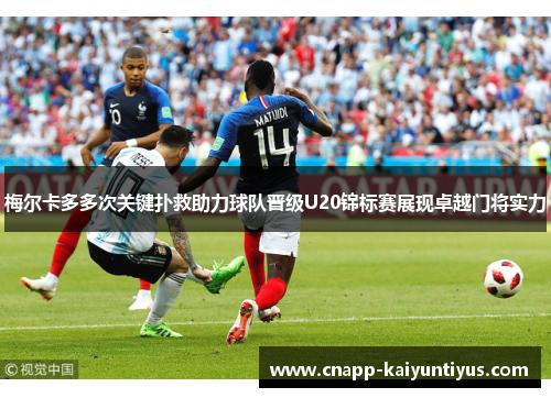 梅尔卡多多次关键扑救助力球队晋级U20锦标赛展现卓越门将实力 梅尔卡多多次关键扑救助力球队晋级U20锦标赛展现卓越门将实力