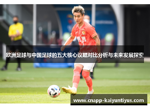 欧洲足球与中国足球的五大核心议题对比分析与未来发展探索