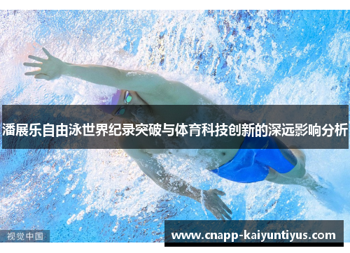 潘展乐自由泳世界纪录突破与体育科技创新的深远影响分析