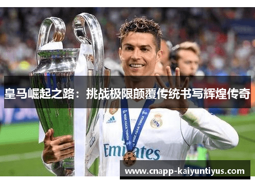 皇马崛起之路：挑战极限颠覆传统书写辉煌传奇