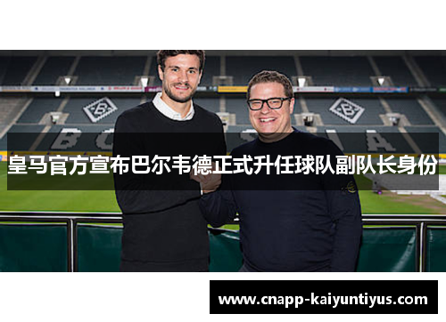皇马官方宣布巴尔韦德正式升任球队副队长身份
