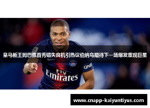 皇马新王姆巴佩首秀错失良机引热议伯纳乌期待下一场爆发重现巨星