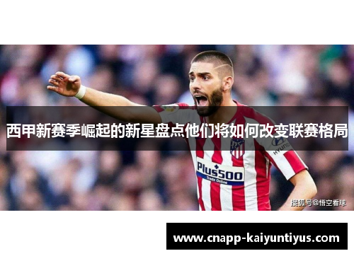 西甲新赛季崛起的新星盘点他们将如何改变联赛格局