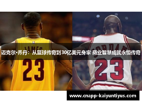 迈克尔·乔丹:从篮球传奇到30亿美元身家 商业智慧成就永恒传奇 迈克尔·乔丹:从篮球传奇到30亿美元身家 商业智慧成就永恒传奇