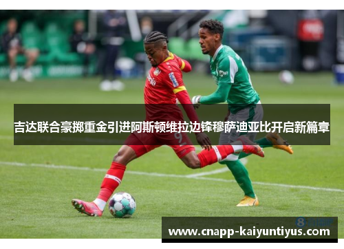 吉达联合豪掷重金引进阿斯顿维拉边锋穆萨迪亚比开启新篇章 吉达联合豪掷重金引进阿斯顿维拉边锋穆萨迪亚比开启新篇章
